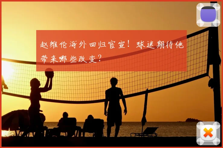 赵维伦海外回归官宣！球迷期待他带来哪些改变？