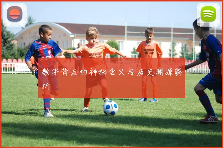 数字背后的神秘含义与历史渊源解析
