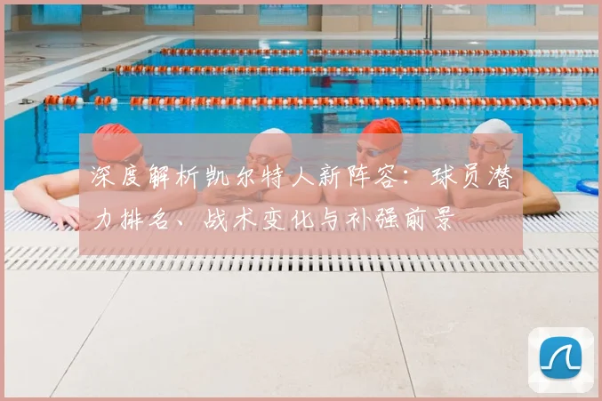 深度解析凯尔特人新阵容:球员潜力排名、战术变化与补强前景