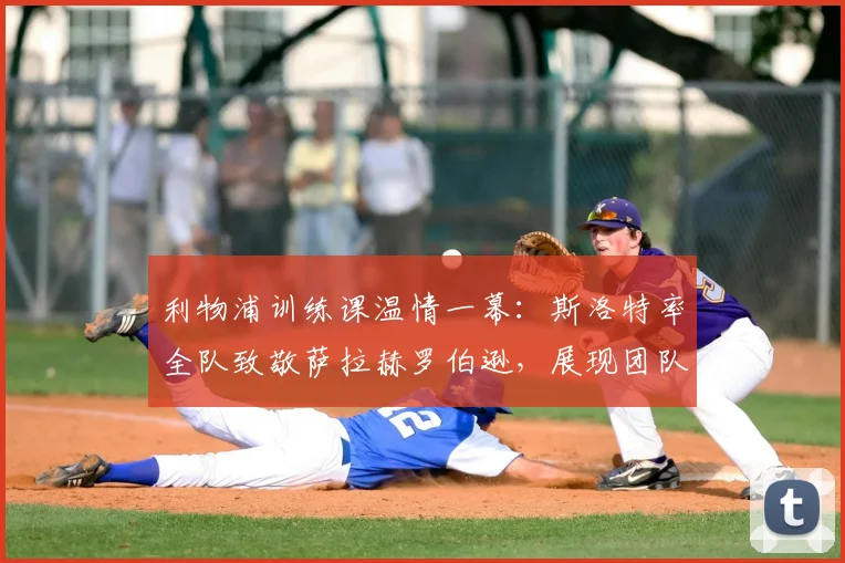 利物浦训练课温情一幕:斯洛特率全队致敬萨拉赫罗伯逊,展现团队凝聚力