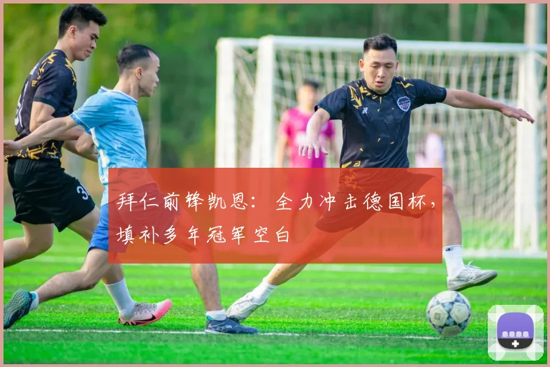 拜仁前锋凯恩：全力冲击德国杯，填补多年冠军空白