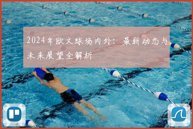 2024年欧文球场内外：最新动态与未来展望全解析