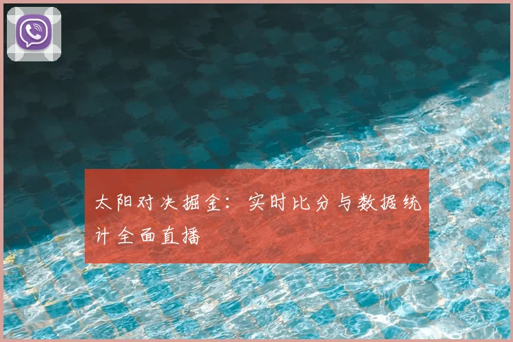 太阳对决掘金：实时比分与数据统计全面直播