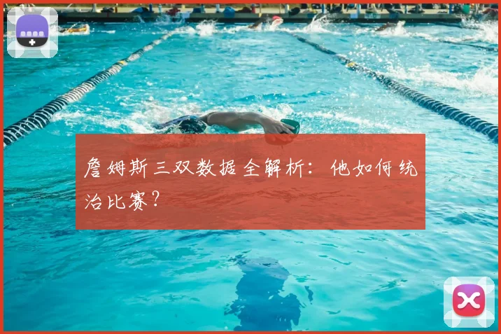 詹姆斯三双数据全解析：他如何统治比赛？