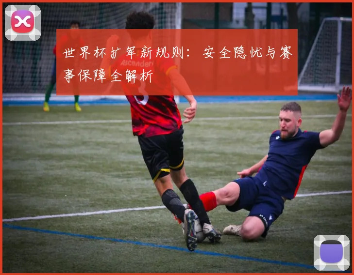 世界杯扩军新规则：安全隐忧与赛事保障全解析
