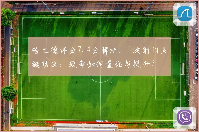 哈兰德评分7.4分解析：1次射门关键助攻，效率如何量化与提升？