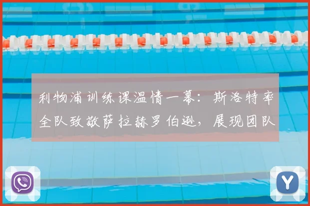 利物浦训练课温情一幕:斯洛特率全队致敬萨拉赫罗伯逊,展现团队凝聚力
