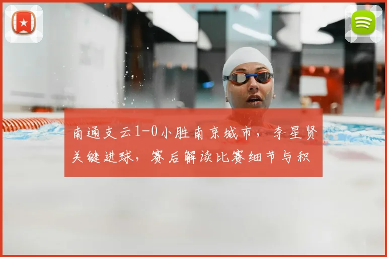 南通支云1-0小胜南京城市,李星贤关键进球,赛后解读比赛细节与积分榜影响
