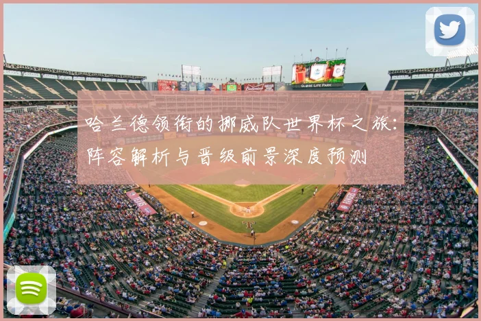 哈兰德领衔的挪威队世界杯之旅：阵容解析与晋级前景深度预测