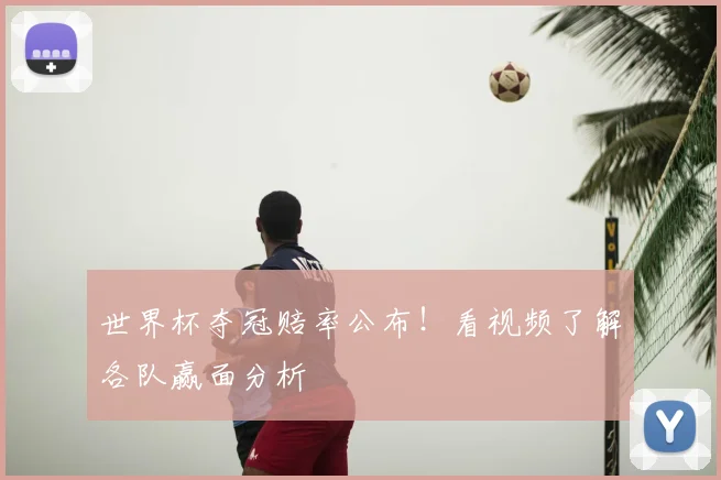 世界杯夺冠赔率公布！看视频了解各队赢面分析