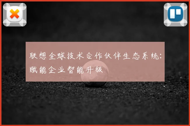 联想全球技术合作伙伴生态系统：赋能企业智能升级